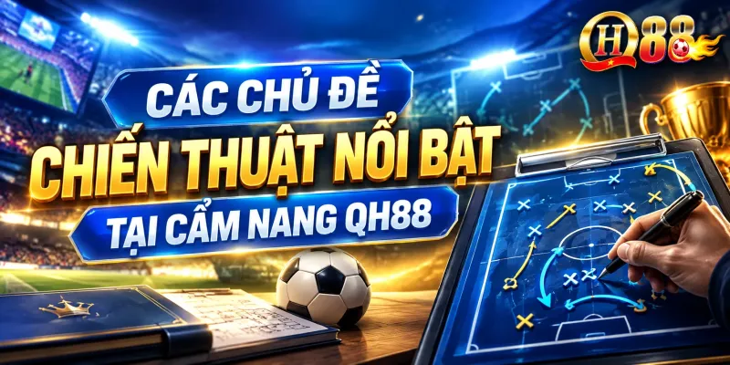 Các chủ đề chiến thuật nổi bật tại cẩm nang QH88